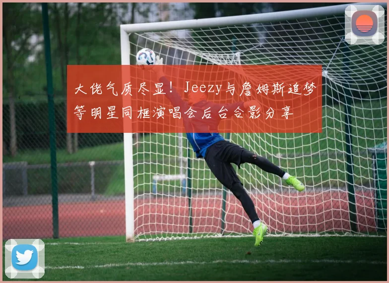 大佬气质尽显！Jeezy与詹姆斯追梦等明星同框演唱会后台合影分享